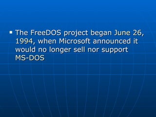 The FreeDOS project began  June 26 ,  1994 , when Microsoft announced it would no longer sell nor support  MS-DOS   