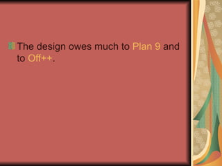 The design owes much to  Plan 9  and to  Off++ .  