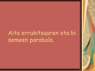 Aita errukitsuaren eta bi
semeen parabola.

 