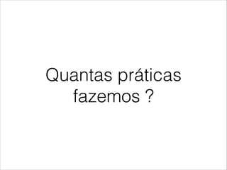 Quantas práticas
fazemos ?

 