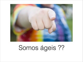Somos ágeis ??

 