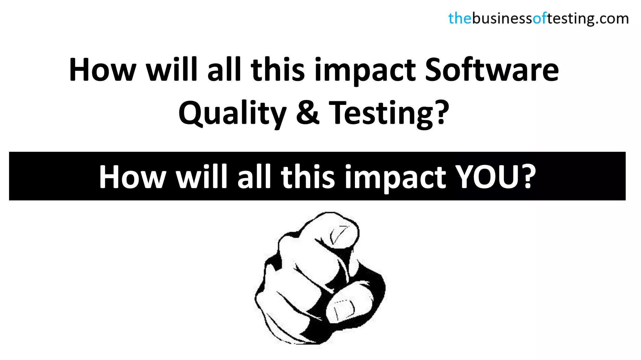 How will all this impact Software
Quality & Testing?
How will all this impact YOU?
 