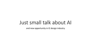 Just small talk about AI
and new opportunity in IC design industry
 