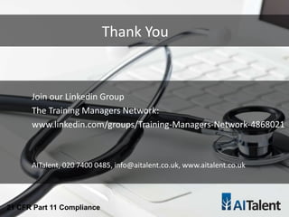 Thank You
21 CFR Part 11 Compliance
Join our Linkedin Group
The Training Managers Network:
www.linkedin.com/groups/Training-Managers-Network-4868021
AITalent, 020 7400 0485, info@aitalent.co.uk, www.aitalent.co.uk
 