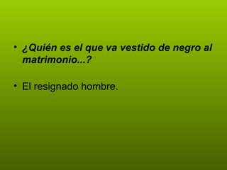 ¿Quién es el que va vestido de negro al matrimonio...? El resignado hombre.  