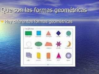 Que son las formas geométricas
• Hay diferentes formas geométricas
 