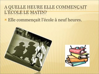 Elle commençait l’école à neuf heures. 