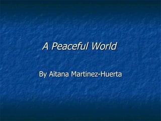 A Peaceful World   By Aitana Martinez-Huerta 