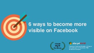 6 ways to become more
visible on Facebook
Facebook Preferred Reseller in Russia
and participant of Facebook PMD
accelerator program
 