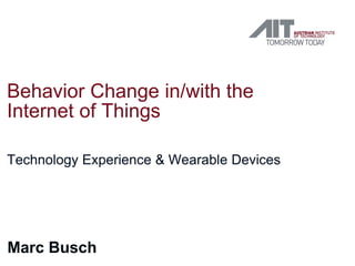 Behavior Change in/with the
Internet of Things
Technology Experience & Wearable Devices
Marc Busch
 