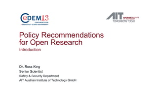 Policy Recommendations
for Open Research
Introduction
Dr. Ross King
Senior Scientist
Safety & Security Department
AIT Austrian Institute of Technology GmbH
 