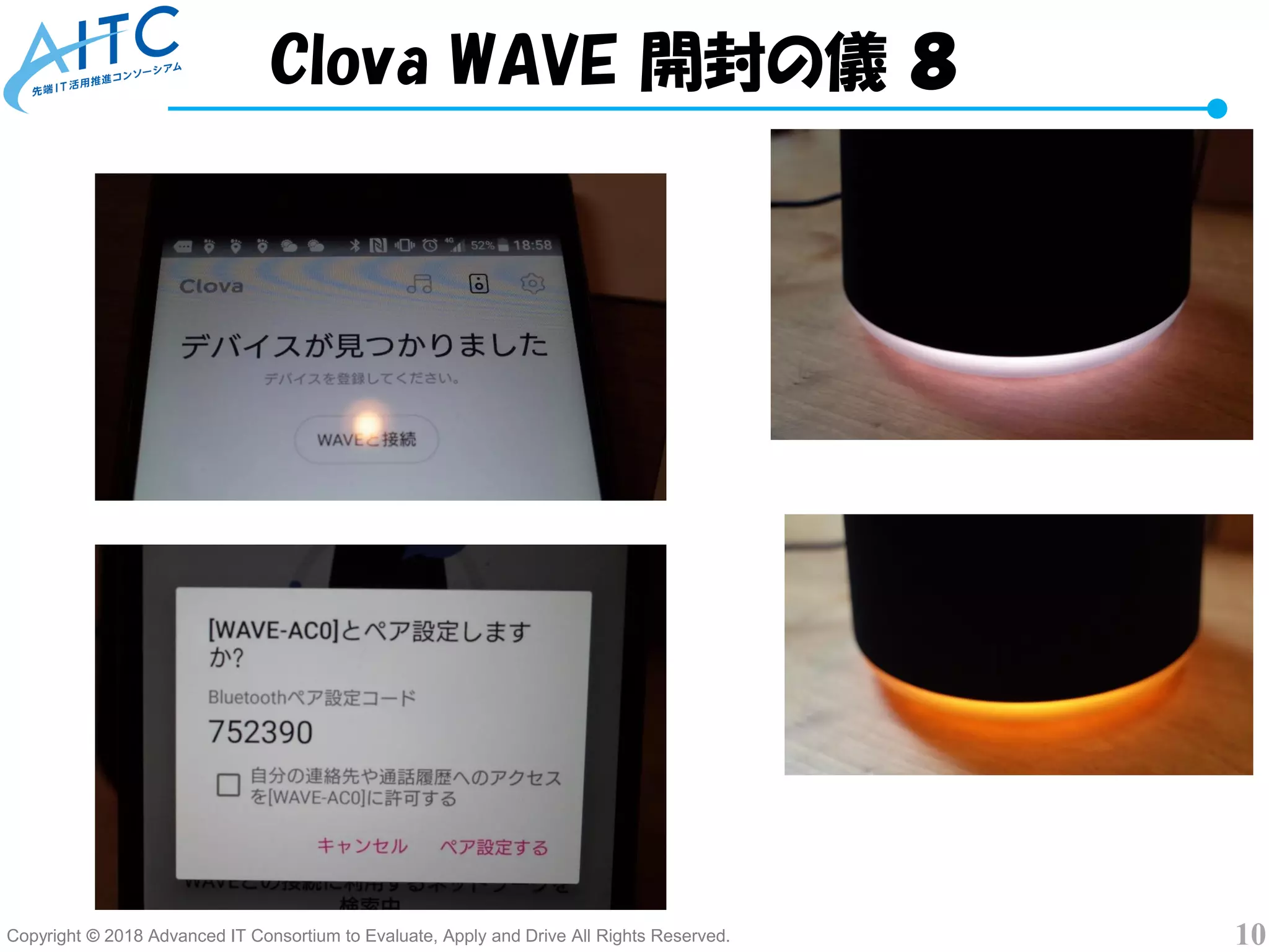 Copyright © 2018 Advanced IT Consortium to Evaluate, Apply and Drive All Rights Reserved. 10
Clova WAVE 開封の儀 ８
 