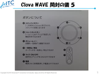 Copyright © 2018 Advanced IT Consortium to Evaluate, Apply and Drive All Rights Reserved. 7
Clova WAVE 開封の儀 ５
 