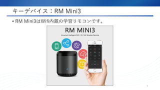 キーデバイス：RM Mini3
• RM Mini3はWifi内蔵の学習リモコンです。
3
 
