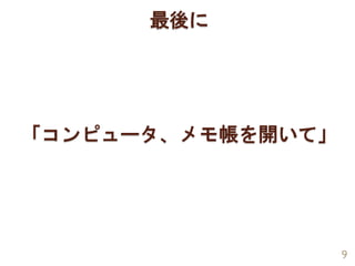 「コンピュータ、メモ帳を開いて」
9
最後に
 