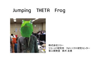 株式会社リコー
リコーICT研究所 フォトニクス研究センター
第三開発室 鈴木 友規
Jumping THETA Frog
 