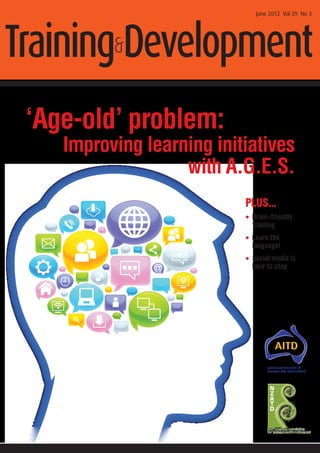 June 2012 Vol 39 No 3




Training&Development
 ‘Age-old’ problem:
    Improving learning initiatives
                   with A.G.E.S.
                           PLUS...
                           •  rain-friendly
                             B
                             training
                           •  earn the
                             L
                             language!
                           •  ocial media is
                             S
                             here to stay
 