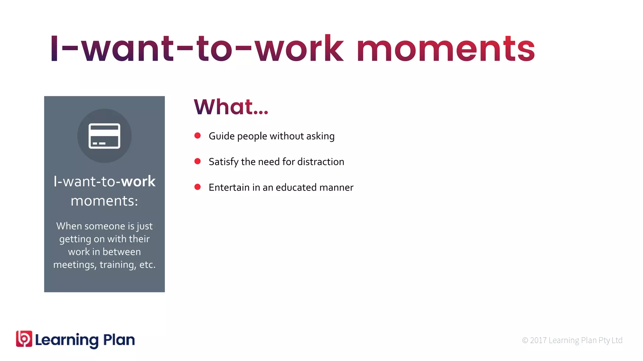 When someone is just
getting on with their
work in between
meetings, training, etc.
I-want-to-work
moments:
 Guide people without asking
 Satisfy the need for distraction
 Entertain in an educated manner
 