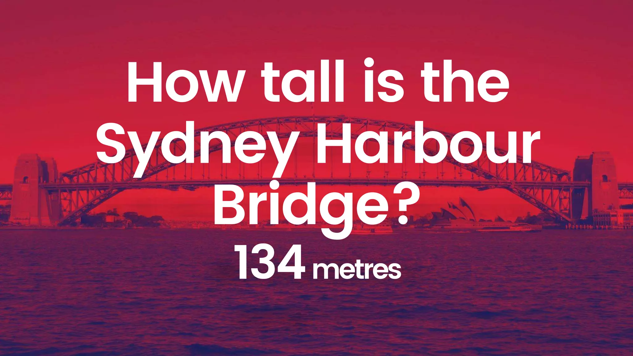 How tall is the
Sydney Harbour
Bridge?
134metres
 