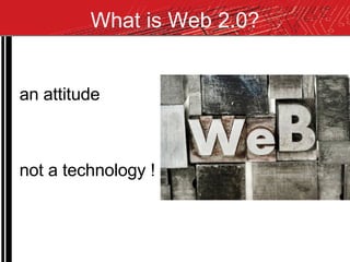 What is Web 2.0? an attitude  not a technology  ! 