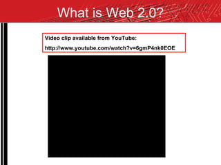 What is Web 2.0? Video clip available from YouTube: http://www.youtube.com/watch?v=6gmP4nk0EOE 