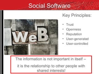 Social Software Key Principles: Trust Openness Reputation User-generated User-controlled The information is not important in itself –  it is the relationship to other people with shared interests! 