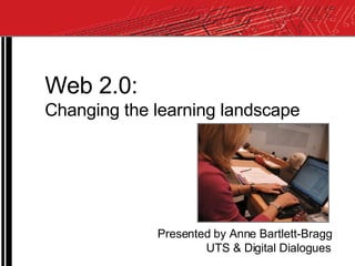 Web 2.0: Changing the learning landscape Presented by Anne Bartlett-Bragg UTS & Digital Dialogues 