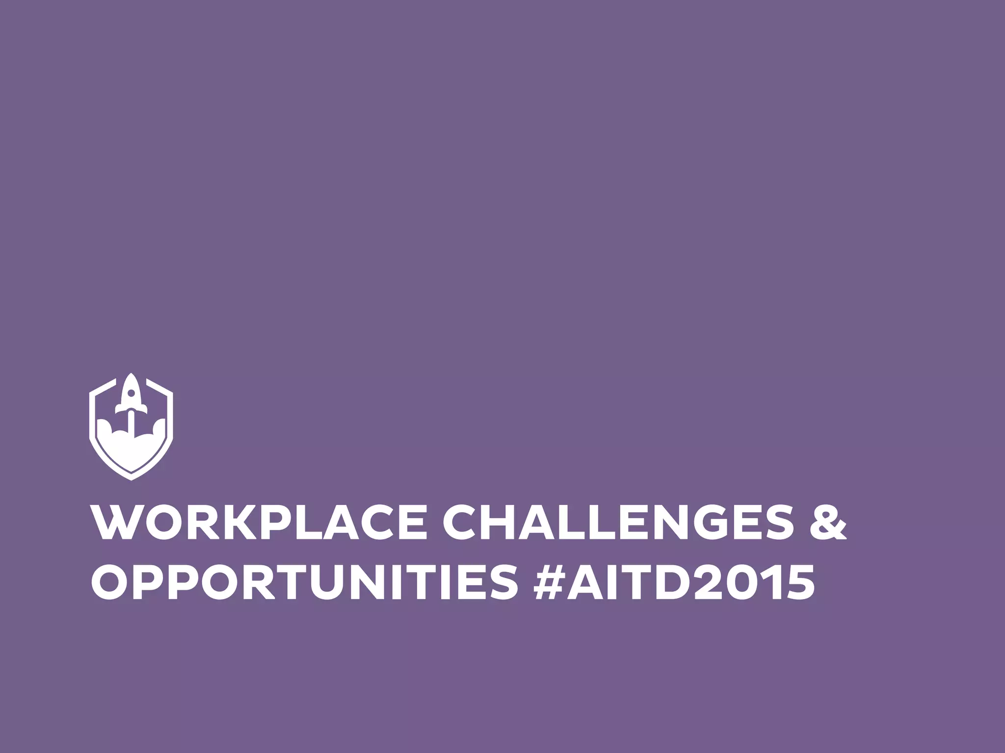 WORKPLACE CHALLENGES &
OPPORTUNITIES #AITD2015
 