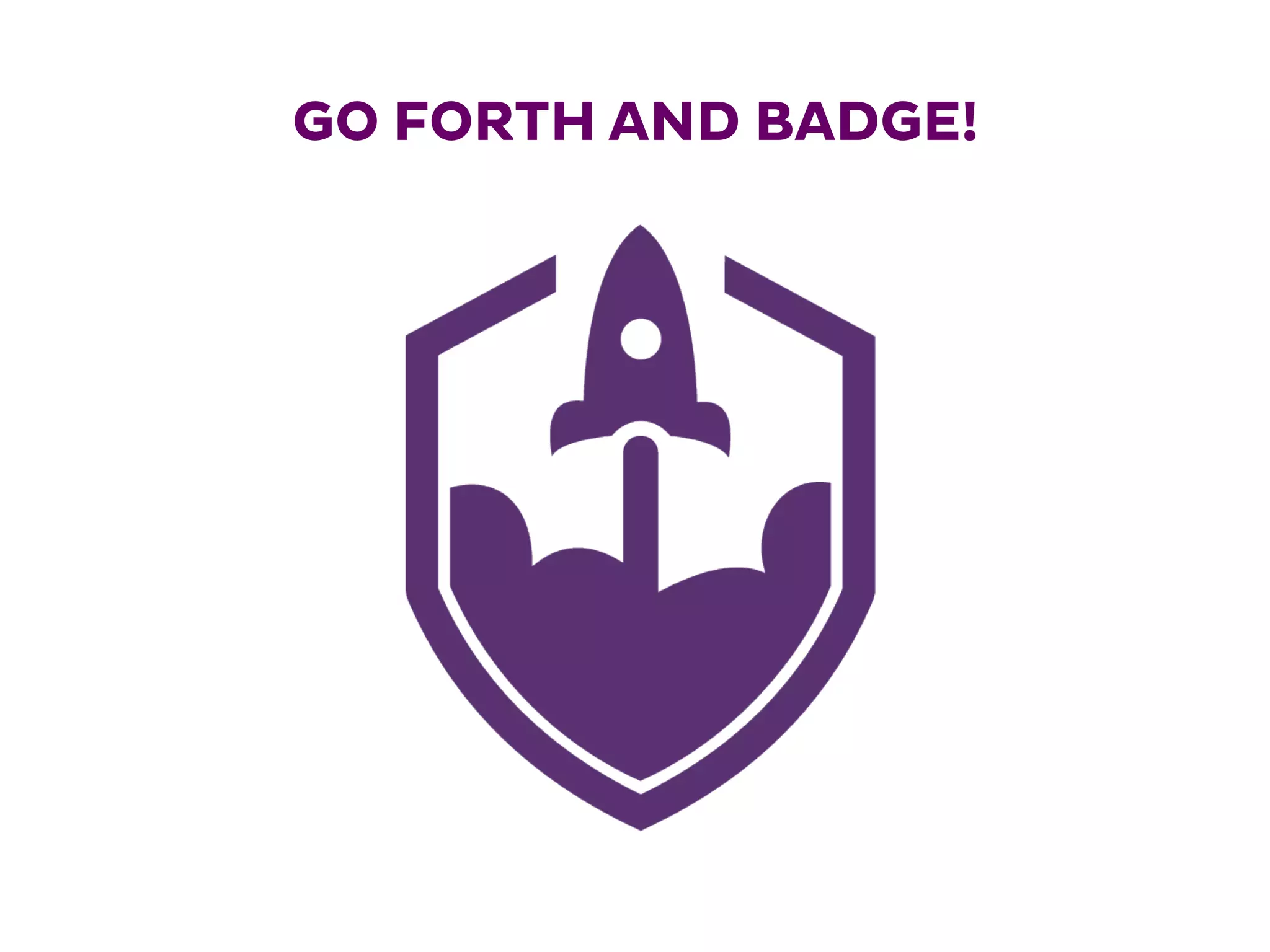 GO FORTH AND BADGE!
 