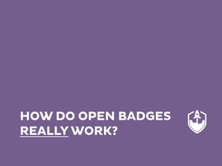 HOW DO OPEN BADGES
REALLY WORK?
 