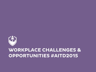 WORKPLACE CHALLENGES &
OPPORTUNITIES #AITD2015
 