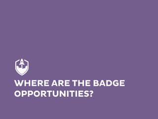 WHERE ARE THE BADGE
OPPORTUNITIES?
 