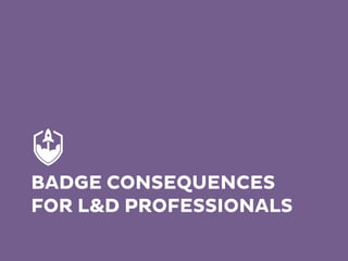 BADGE CONSEQUENCES
FOR L&D PROFESSIONALS
 