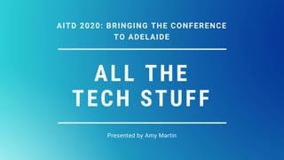 ALL THE
TECH STUFF
Presented by Amy Martin
AITD 2020: BRINGING THE CONFERENCE
TO ADELAIDE
 