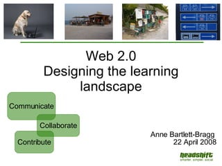 Web 2.0 Designing the learning landscape Anne Bartlett-Bragg  22 April 2008 Contribute Communicate Collaborate 