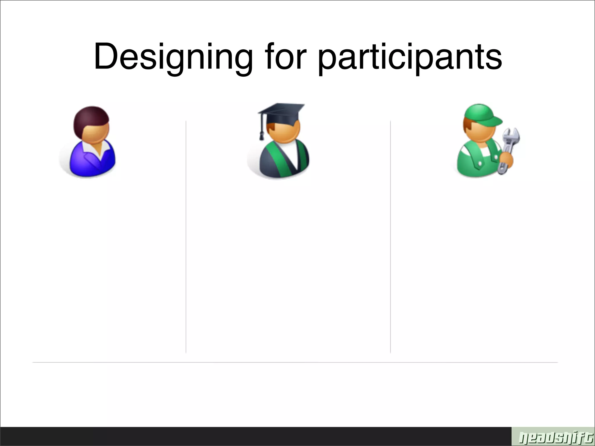 Designing for participants
 