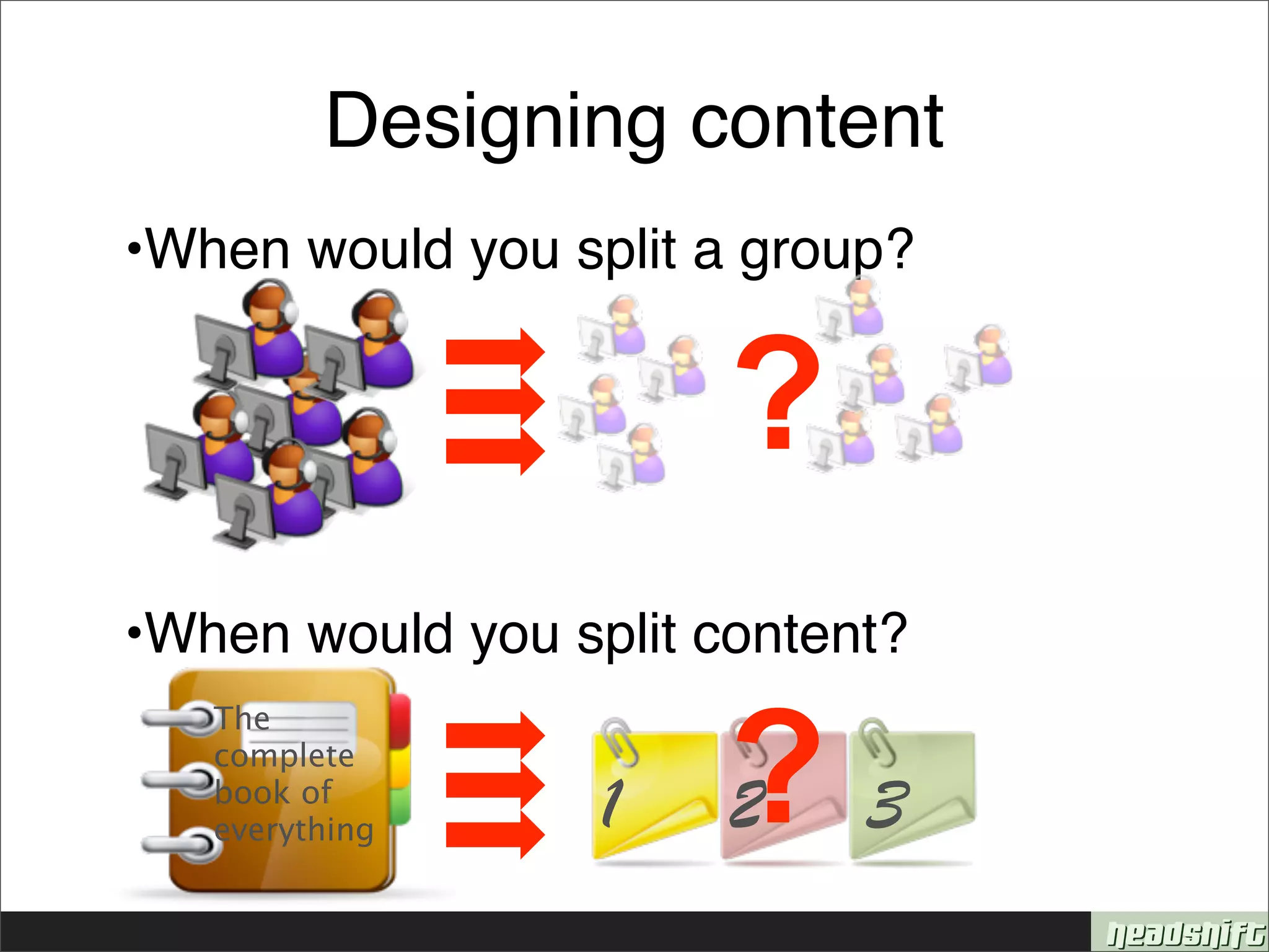 Designing content
•When would you split a group?


                       ?
•When would you split content?


                       ?3
   The
   complete
   book of
   everything     1    2
 