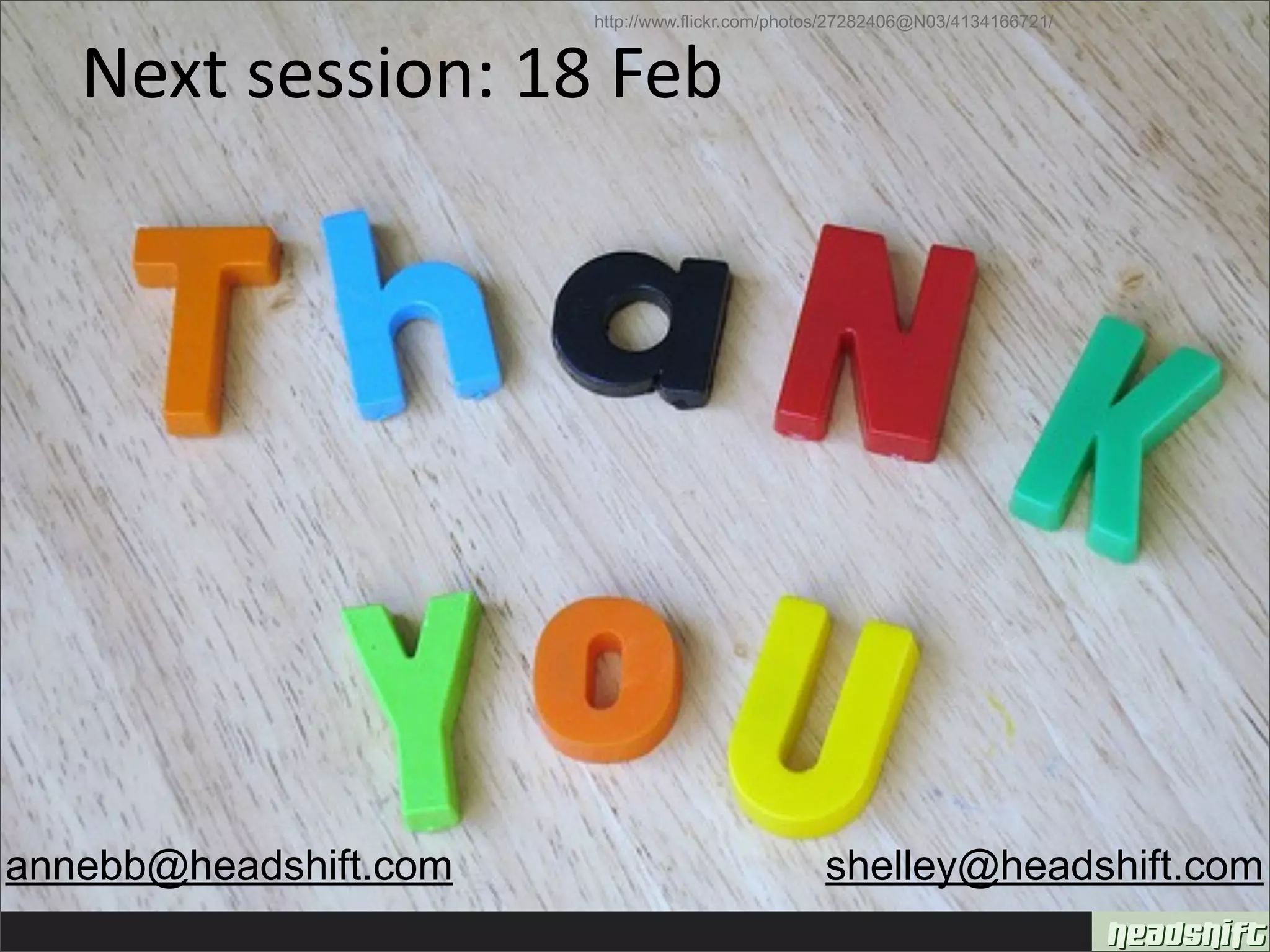 http://www.flickr.com/photos/27282406@N03/4134166721/


   Next session: 18 Feb 




annebb@headshift.com                             shelley@headshift.com
 