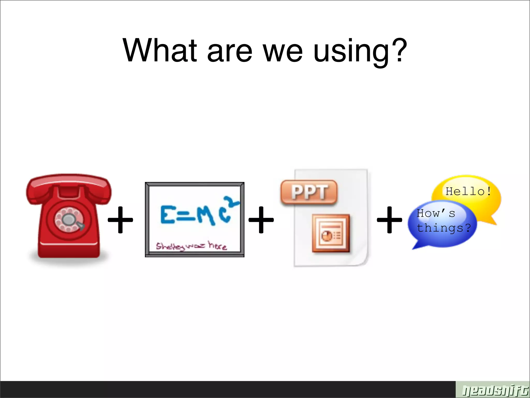 What are we using?




+      +       +
                        Hello!
                     How’s
                     things?
 