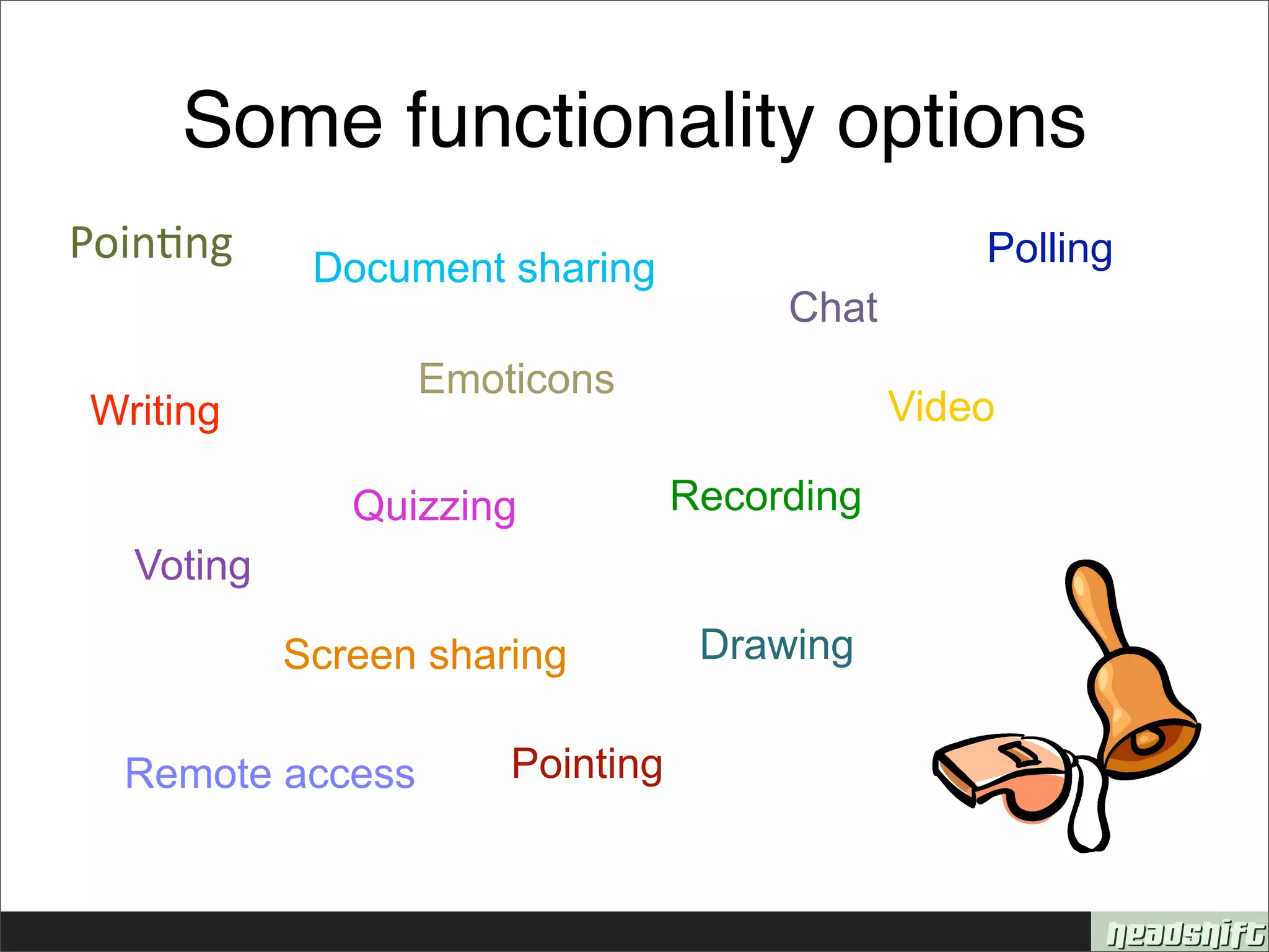 Some functionality options
Poin&ng     Document sharing                     Polling
                                      Chat
                  Emoticons
Writing                                      Video

              Quizzing           Recording
  Voting

           Screen sharing         Drawing


  Remote access       Pointing
 