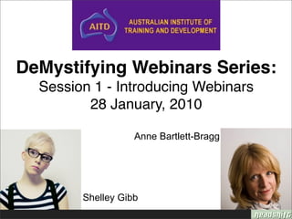 DeMystifying Webinars Series:
  Session 1 - Introducing Webinars
         28 January, 2010

                   Anne Bartlett-Bragg




        Shelley Gibb
 