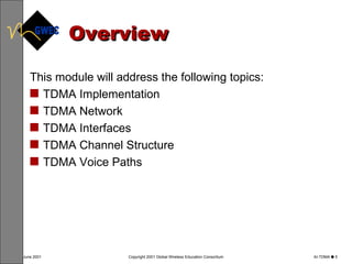 Overview This module will address the following topics: TDMA Implementation TDMA Network TDMA Interfaces TDMA Channel Structure TDMA Voice Paths 