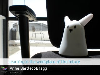 ripple effect
group AITD May2015
Anne Bartlett-Bragg
Learning in the workplace of the future
 