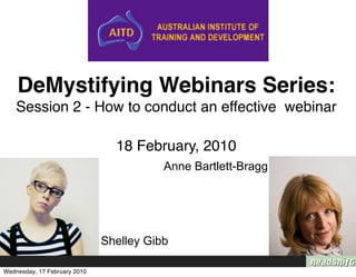 DeMystifying Webinars Series:
    Session 2 - How to conduct an effective webinar

                                18 February, 2010
                                         Anne Bartlett-Bragg




                              Shelley Gibb

Wednesday, 17 February 2010
 