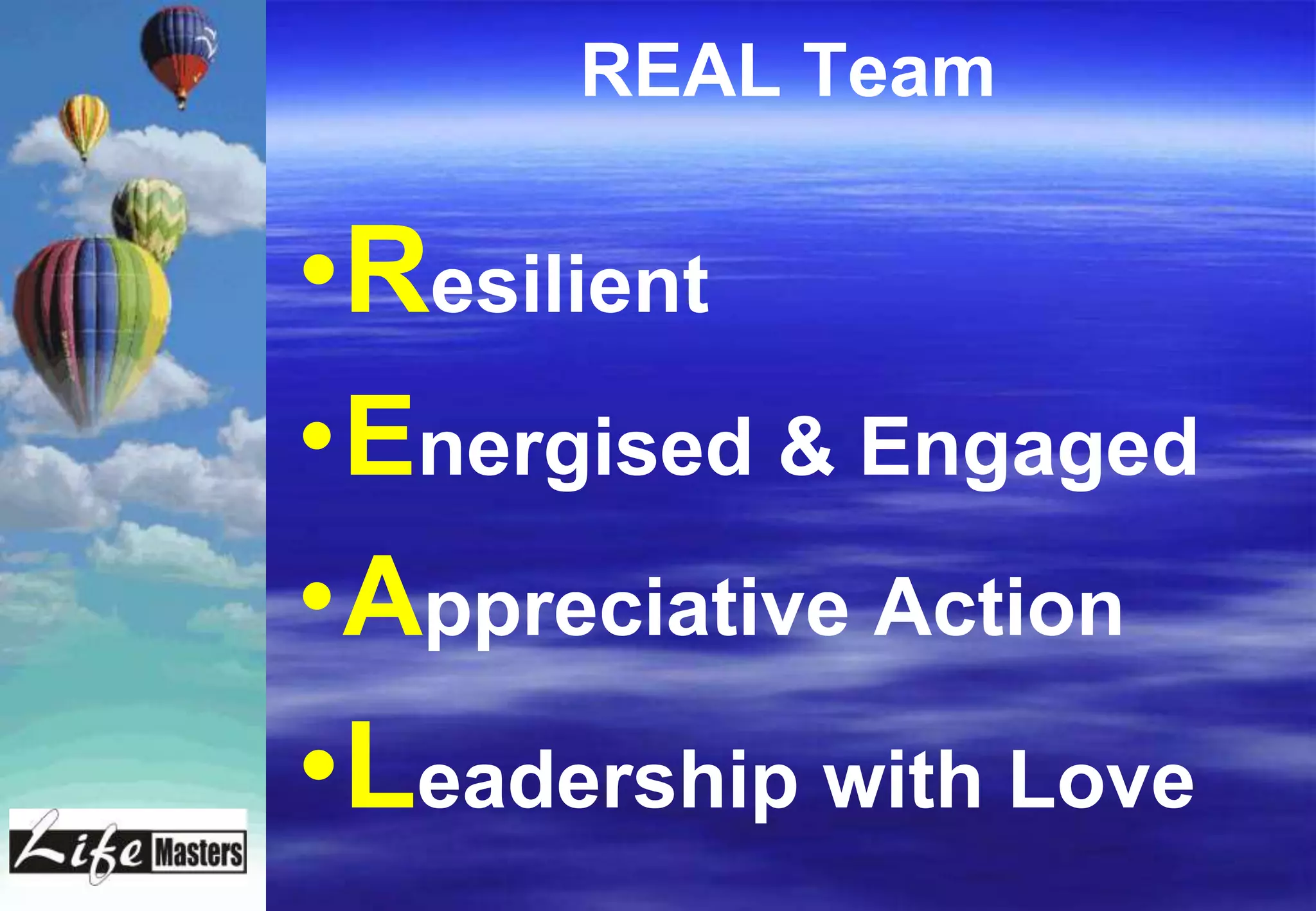 REAL Team

•Resilient
•Energised & Engaged
•Appreciative Action
•Leadership with Love
 