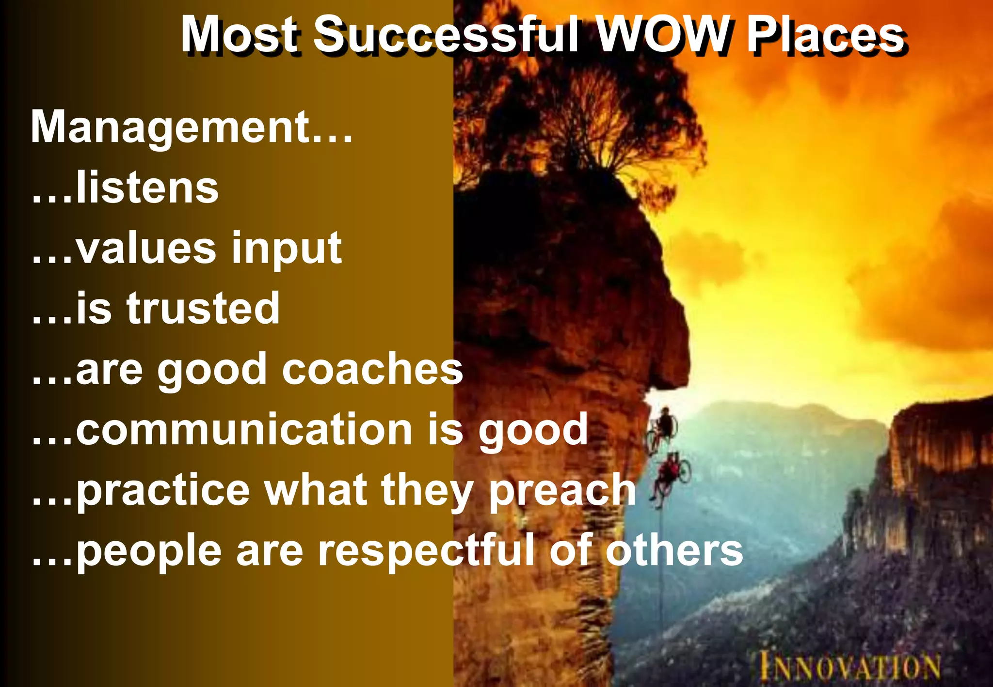 Most Successful WOW Places
Management…
…listens
…values input
…is trusted
…are good coaches
…communication is good
…practice what they preach
…people are respectful of others
 