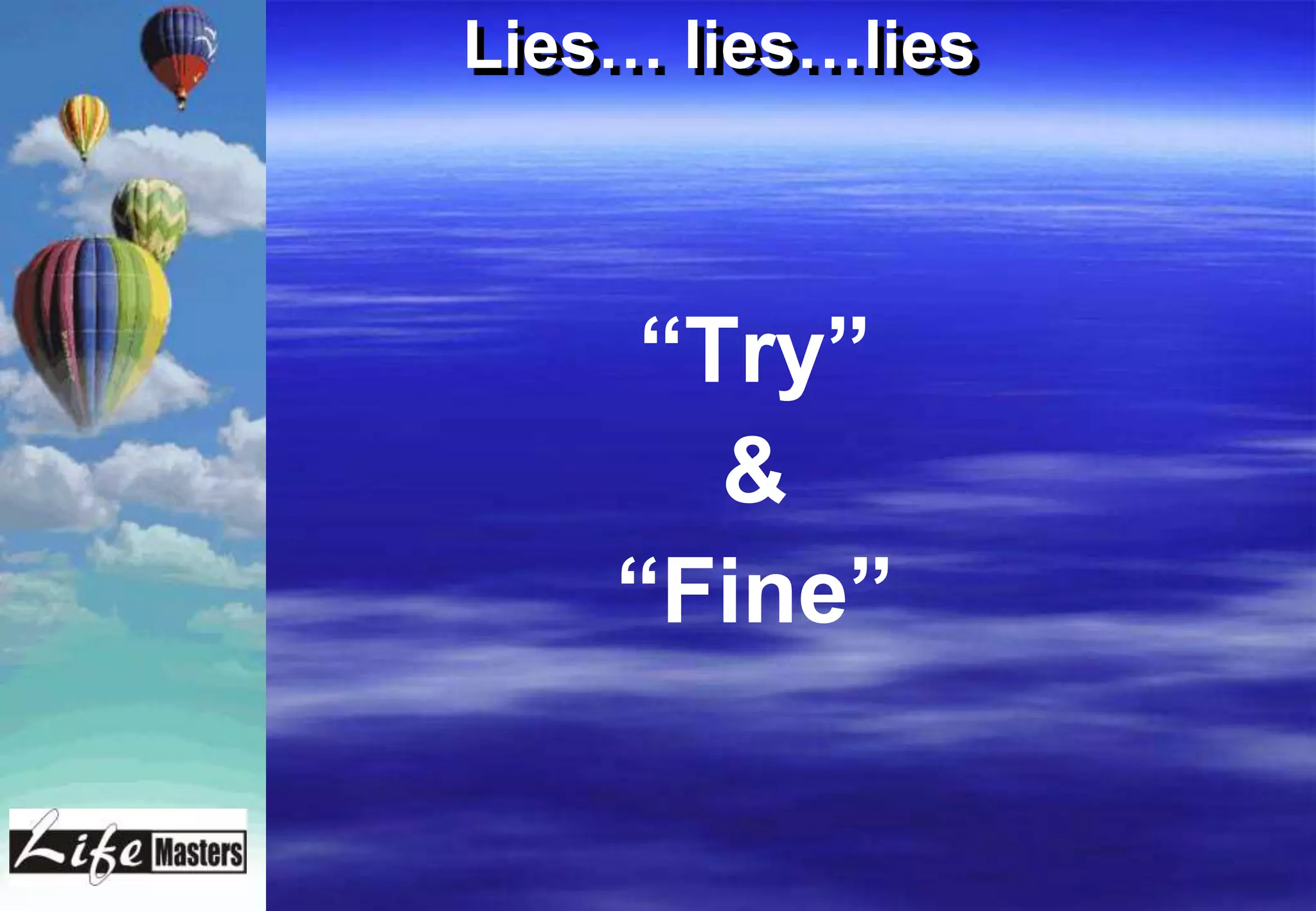 Lies… lies…lies



     “Try”
       &
    “Fine”
 