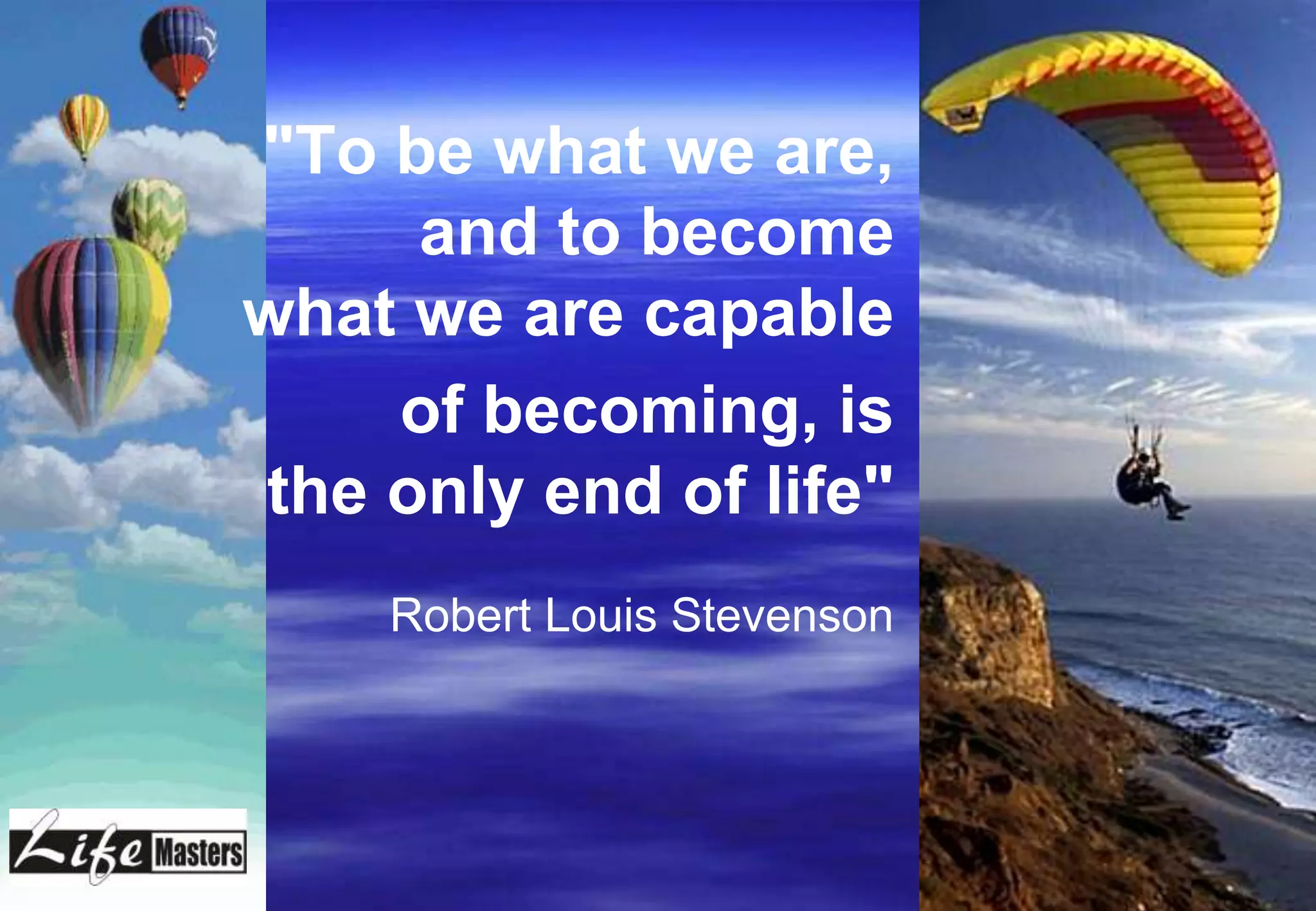 "To be what we are,
     and to become
what we are capable
    of becoming, is
the only end of life"
    Robert Louis Stevenson
 