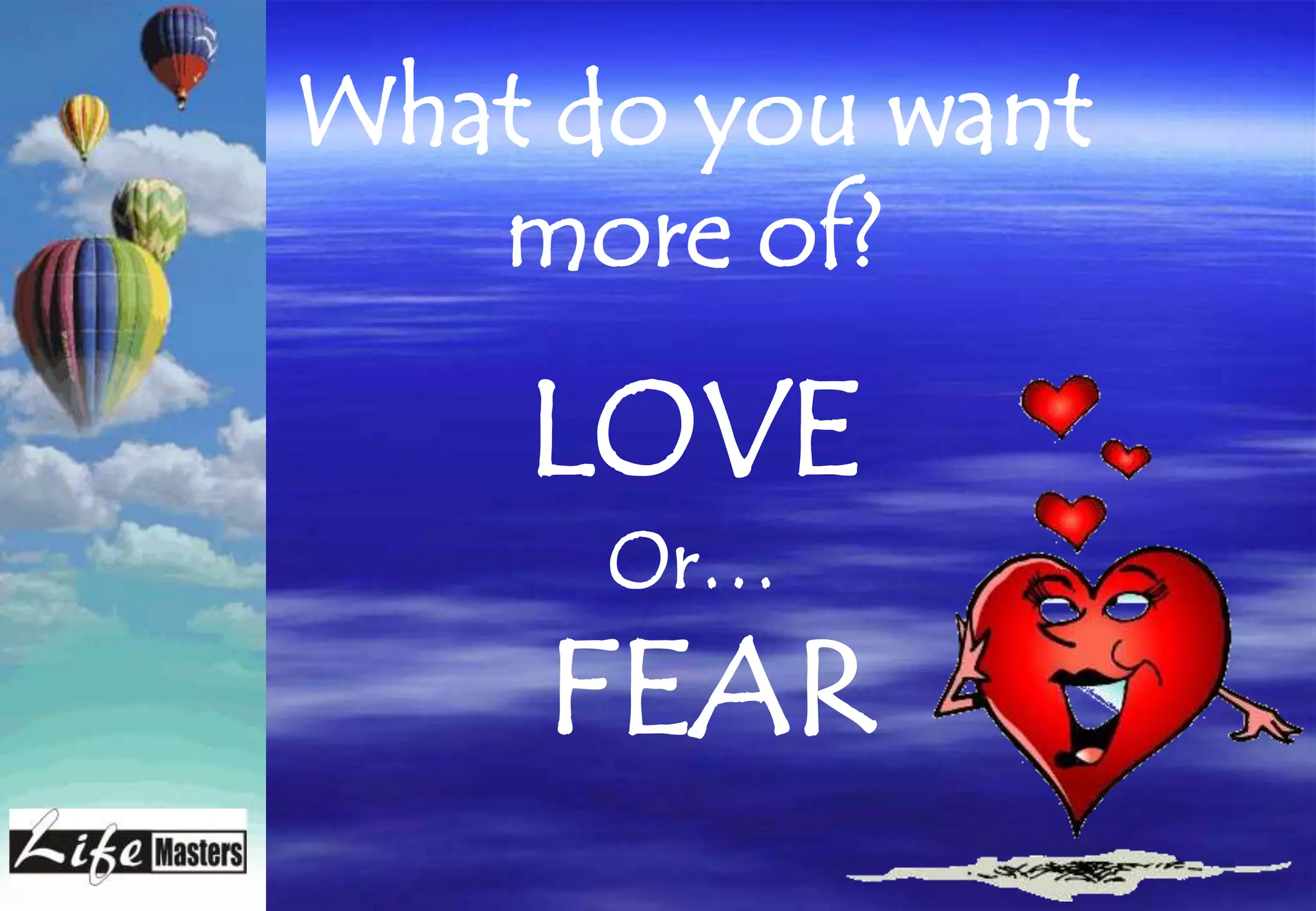 What do you want
   more of?

    LOVE
      Or…
     FEAR
 