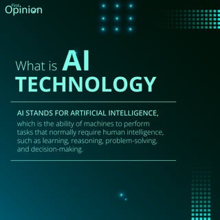 TECHNOLOGY
AI
What is
which is the ability of machines to perform
tasks that normally require human intelligence,
such as learning, reasoning, problem-solving,
and decision-making.
AI STANDS FOR ARTIFICIAL INTELLIGENCE,
 